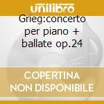 Grieg:concerto per piano + ballate op.24 cd musicale di Arthur Rubinstein
