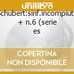Schubert:sinf.incompiuta + n.6 (serie es cd
