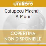 Catupecu Machu - A Morir cd musicale di Catupecu Machu