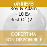 Roy & Adam - 10 Ev: Best Of (2 Cd) cd