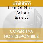 Fear Of Music - Actor / Actress cd musicale di Fear Of Music