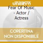 Fear Of Music - Actor / Actress cd