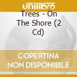 Trees - On The Shore (2 Cd) cd musicale di Trees