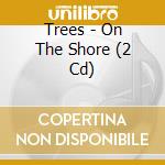 Trees - On The Shore (2 Cd) cd