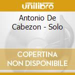 Antonio De Cabezon - Solo cd musicale di Cabezones