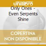 Only Ones - Even Serpents Shine cd musicale di Only Ones
