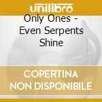 Only Ones - Even Serpents Shine cd