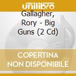 Gallagher, Rory - Big Guns (2 Cd) cd musicale di Gallagher, Rory