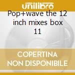 Pop+wave the 12 inch mixes box 11 cd