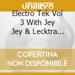 Electro Tek Vol 3 With Jey Jey & Lecktra / Various (Cd+Dvd) cd musicale di Various Artists