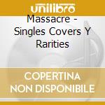 Massacre - Singles Covers Y Rarities cd musicale di Massacre