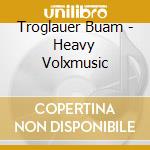 Troglauer Buam - Heavy Volxmusic cd