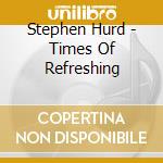 Stephen Hurd - Times Of Refreshing cd