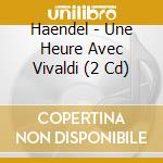 Haendel - Une Heure Avec Vivaldi (2 Cd) cd