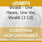 Vivaldi - Une Heure, Une Vie, Vivaldi (2 Cd) cd