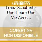 Franz Schubert - Une Heure Une Vie Avec Schubert (2 Cd) cd