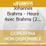 Johannes Brahms - Heure Avec Brahms (2 Cd) cd musicale di Johannes Brahms