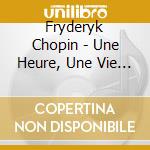 Fryderyk Chopin - Une Heure, Une Vie - Chopin (2 Cd) cd musicale di Chopin