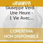 Giuseppe Verdi - Une Heure - 1 Vie Avec Verdi (2 Cd) cd musicale di Une Heure