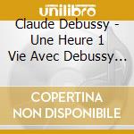 Claude Debussy - Une Heure 1 Vie Avec Debussy (2 Cd) cd musicale di Une Heure