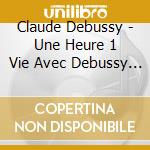 Claude Debussy - Une Heure 1 Vie Avec Debussy (2 Cd) cd