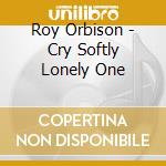 Roy Orbison - Cry Softly Lonely One