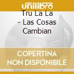Tru La La - Las Cosas Cambian cd