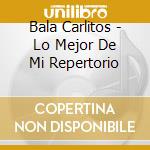 Bala Carlitos - Lo Mejor De Mi Repertorio cd musicale di Bala Carlitos