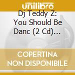 Dj Teddy Z: You Should Be Danc (2 Cd) / Various cd