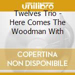 Twelves Trio - Here Comes The Woodman With cd