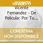 Vicente Fernandez - De Pelicula: Por Tu Maldito Amor cd