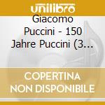 Giacomo Puccini - 150 Jahre Puccini (3 Cd) cd musicale di Puccini, G.