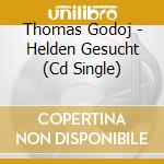 Thomas Godoj - Helden Gesucht (Cd Single) cd musicale di Thomas Godoj