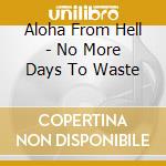 Aloha From Hell - No More Days To Waste cd