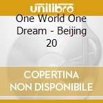 One World One Dream - Beijing 20 cd musicale di One World One Dream