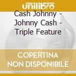 Cash Johnny - Johnny Cash - Triple Feature cd musicale di Cash Johnny