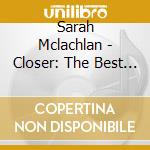 Sarah Mclachlan - Closer: The Best Of Sarah Mclachlan cd musicale di Sarah Mclachlan