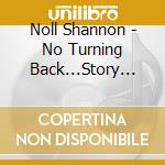 Noll Shannon - No Turning Back...Story So Far cd musicale di Noll Shannon