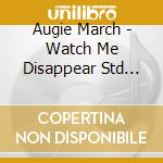 Augie March - Watch Me Disappear Std Edtn (aust Excl cd