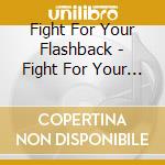 Fight For Your Flashback - Fight For Your Flashback cd musicale di Fight For Your Flashback