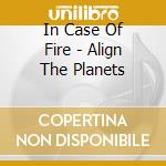 In Case Of Fire - Align The Planets cd