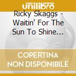 Ricky Skaggs - Waitin' For The Sun To Shine (Cd+Dvd) cd