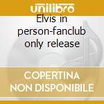Elvis in person-fanclub only release cd musicale di Elvis Presley