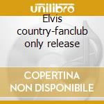 Elvis country-fanclub only release cd musicale di Elvis Presley