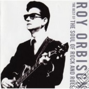 Roy Orbison - The Best Of The Soul Of Rock And Roll cd musicale di Roy Orbison