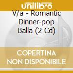 V/a - Romantic Dinner-pop Balla (2 Cd) cd musicale di V/a