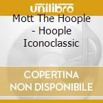Mott The Hoople - Hoople Iconoclassic cd musicale di Mott The Hoople