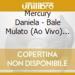 Mercury Daniela - Bale Mulato (Ao Vivo) (Cd+Dvd) cd musicale di Mercury Daniela