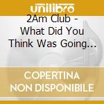 2Am Club - What Did You Think Was Going To Happen cd