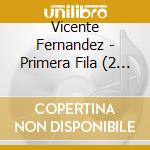 Vicente Fernandez - Primera Fila (2 Cd) cd musicale di Vicente Fernandez